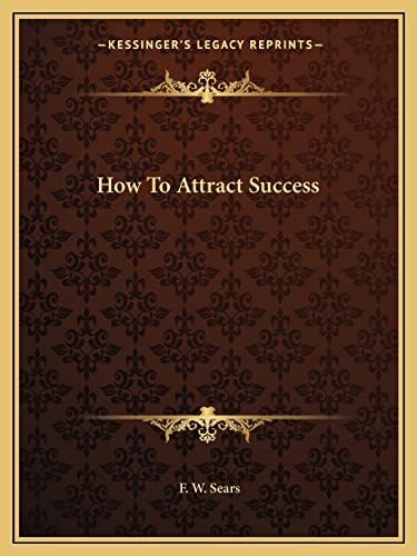 How To Attract Success (9781162601380) by Sears, F W