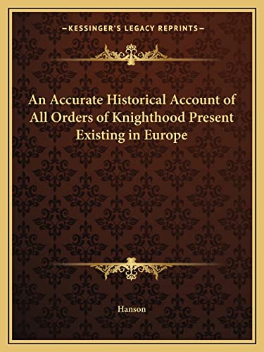 An Accurate Historical Account of All Orders of Knighthood Present Existing in Europe (9781162601847) by Hanson