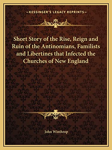 9781162612904: Short Story of the Rise, Reign and Ruin of the Antinomians, Familists and Libertines that Infected the Churches of New England