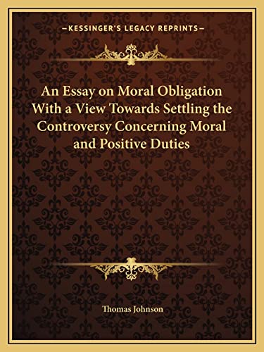 An Essay on Moral Obligation With a View Towards Settling the Controversy Concerning Moral and Positive Duties (9781162614366) by Johnson Mar, Thomas