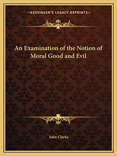 An Examination of the Notion of Moral Good and Evil (9781162614922) by Clarke, John