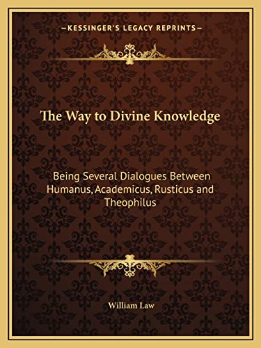 The Way to Divine Knowledge: Being Several Dialogues Between Humanus, Academicus, Rusticus and Theophilus (9781162617022) by Law, William