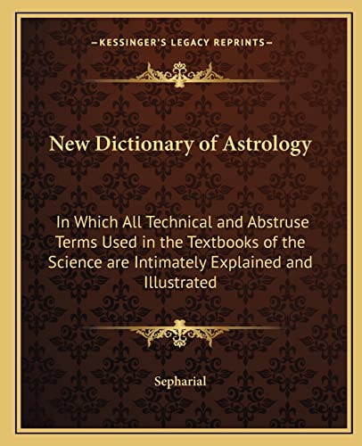 New Dictionary of Astrology: In Which All Technical and Abstruse Terms Used in the Textbooks of the Science are Intimately Explained and Illustrated (9781162622262) by Sepharial