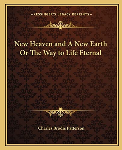 New Heaven and A New Earth Or The Way to Life Eternal (9781162622354) by Patterson, Charles Brodie