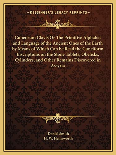 9781162623450: Cuneorum Clavis Or The Primitive Alphabet and Language of the Ancient Ones of the Earth by Means of Which Can be Read the Cuneiform Inscriptions on ... and Other Remains Discovered in Assyria