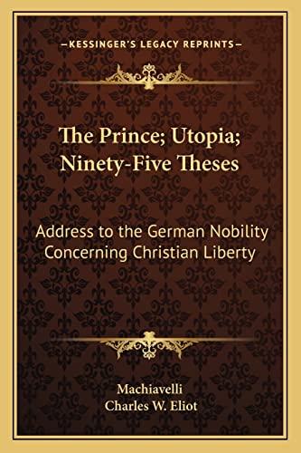 The Prince; Utopia; Ninety-Five Theses: Address to the German Nobility Concerning Christian Liberty: V36 Harvard Classics (9781162626932) by Machiavelli