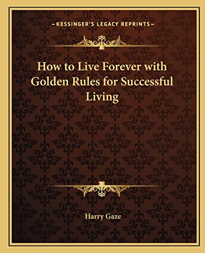 9781162629315: How to Live Forever with Golden Rules for Successful Living