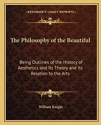 The Philosophy of the Beautiful: Being Outlines of the History of Aesthetics and Its Theory and Its Relation to the Arts (9781162631578) by Knight, William
