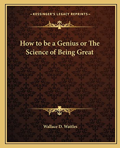 How to be a Genius or The Science of Being Great (9781162632070) by Wattles, Wallace D