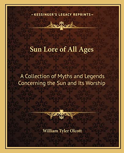 Sun Lore of All Ages: A Collection of Myths and Legends Concerning the Sun and Its Worship (9781162634050) by Olcott, William Tyler