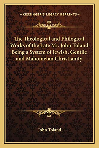 The Theological and Philogical Works of the Late Mr. John Toland Being a System of Jewish, Gentile and Mahometan Christianity (9781162634722) by Toland, John