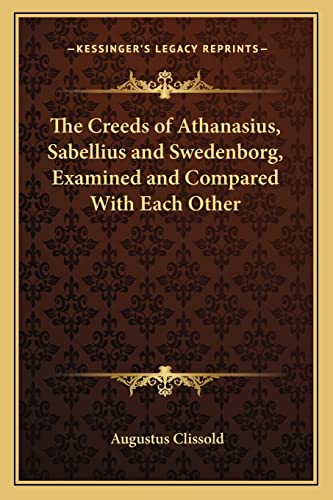 The Creeds of Athanasius, Sabellius and Swedenborg, Examined and Compared With Each Other (9781162634906) by Clissold, Augustus