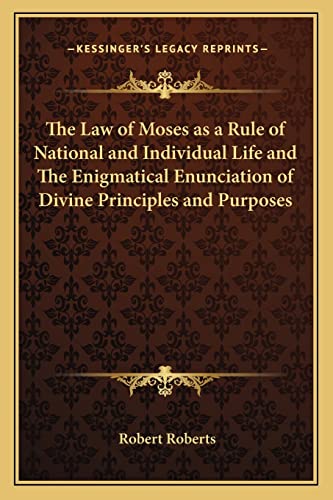 The Law of Moses as a Rule of National and Individual Life and The Enigmatical Enunciation of Divine Principles and Purposes (9781162644042) by Roberts, Robert