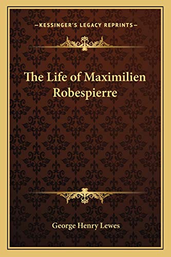 The Life of Maximilien Robespierre (9781162645452) by Lewes, George Henry