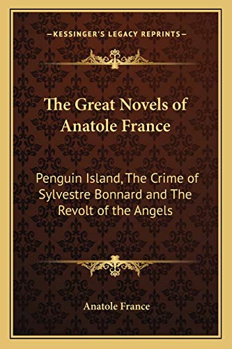 The Great Novels of Anatole France: Penguin Island, The Crime of Sylvestre Bonnard and The Revolt of the Angels (9781162647074) by France, Anatole