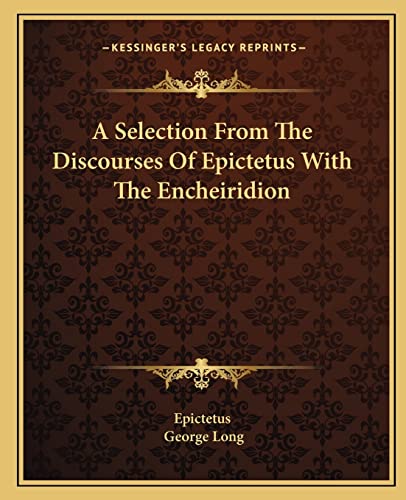 A Selection From The Discourses Of Epictetus With The Encheiridion (9781162650104) by Epictetus; Long, George