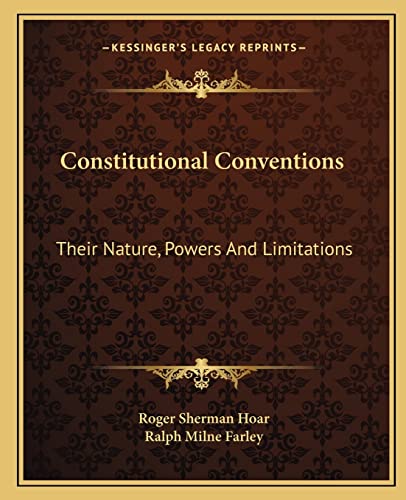 Constitutional Conventions: Their Nature, Powers And Limitations (9781162658407) by Hoar, Roger Sherman; Farley, Ralph Milne