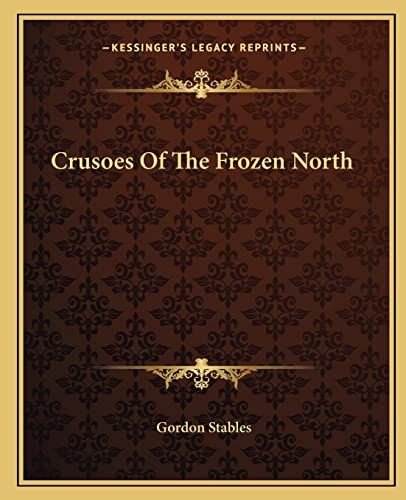 Crusoes Of The Frozen North (9781162658926) by Stables, Gordon
