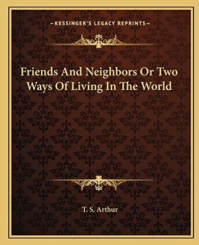 Friends And Neighbors Or Two Ways Of Living In The World (9781162663791) by Arthur, T S