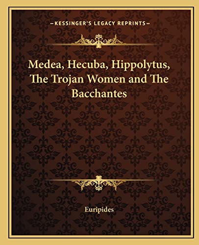 Medea, Hecuba, Hippolytus, The Trojan Women and The Bacchantes (9781162673349) by Euripides