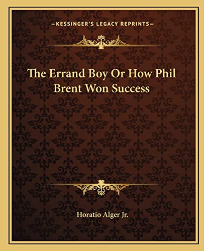 The Errand Boy Or How Phil Brent Won Success (9781162693811) by Alger Jr, Horatio