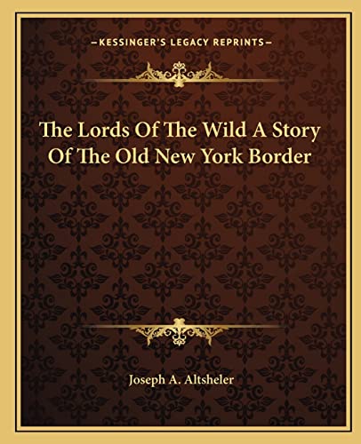 The Lords Of The Wild A Story Of The Old New York Border (9781162700724) by Altsheler, Joseph A