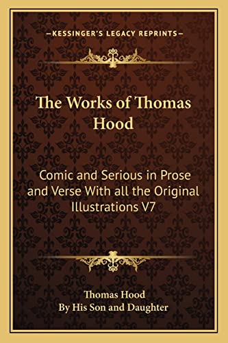 The Works of Thomas Hood: Comic and Serious in Prose and Verse With all the Original Illustrations V7 (9781162725994) by Hood, Thomas