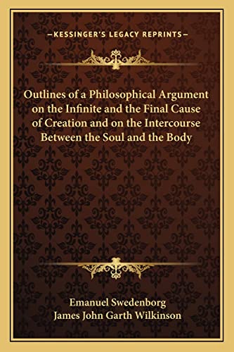 Outlines of a Philosophical Argument on the Infinite and the Final Cause of Creation and on the Intercourse Between the Soul and the Body (9781162728087) by Swedenborg, Emanuel