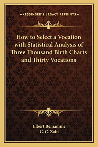 How to Select a Vocation with Statistical Analysis of Three Thousand Birth Charts and Thirty Vocations (9781162732008) by Benjamine, Elbert; Zain, C C