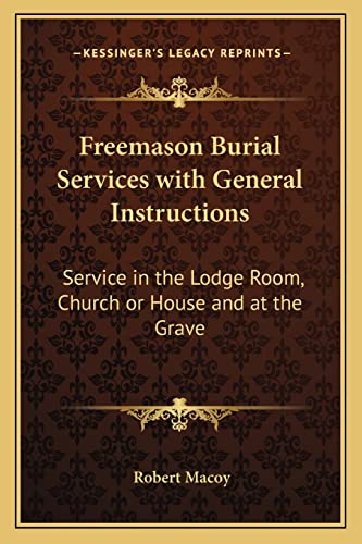 Freemason Burial Services with General Instructions: Service in the Lodge Room, Church or House and at the Grave (9781162732183) by Macoy, Robert