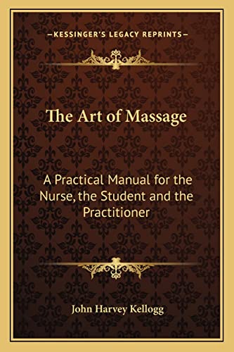 The Art of Massage: A Practical Manual for the Nurse, the Student and the Practitioner (9781162733609) by Kellogg M.D., John Harvey