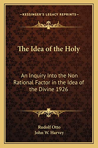 The Idea of the Holy: An Inquiry Into the Non Rational Factor in the Idea of the Divine 1926 (Kessinger Legacy Reprints) (9781162736280) by Otto, Rudolf