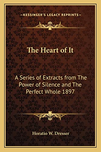 9781162736549: The Heart of It: A Series of Extracts from The Power of Silence and The Perfect Whole 1897