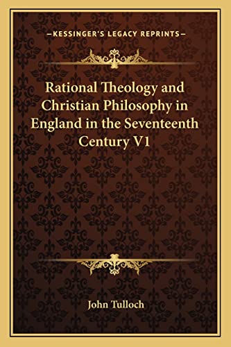 Rational Theology and Christian Philosophy in England in the Seventeenth Century V1 (9781162742083) by Tulloch, Emeritus Professor John