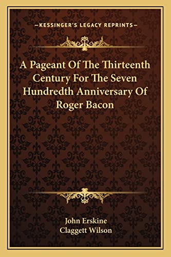 A Pageant Of The Thirteenth Century For The Seven Hundredth Anniversary Of Roger Bacon (9781162744582) by Erskine, John