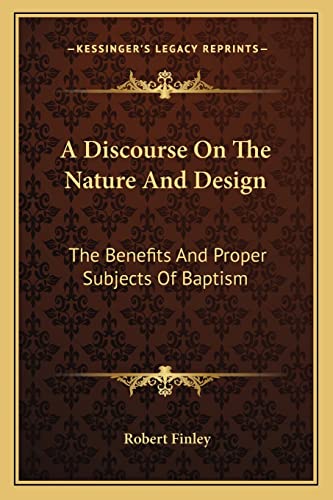 A Discourse On The Nature And Design: The Benefits And Proper Subjects Of Baptism (9781162744711) by Finley, Robert