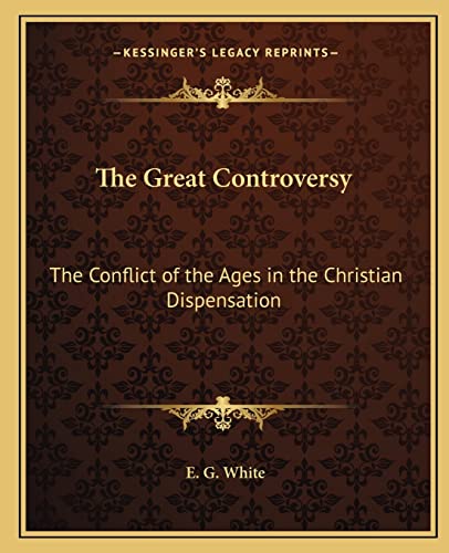 The Great Controversy: The Conflict of the Ages in the Christian Dispensation (9781162760988) by White, E G