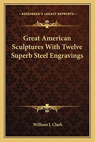 Great American Sculptures With Twelve Superb Steel Engravings (9781162762319) by Clark, William J