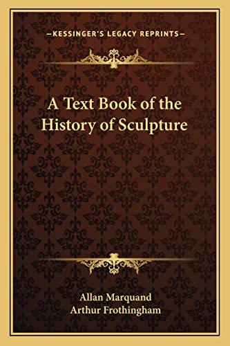 A Text Book of the History of Sculpture (9781162764757) by Marquand PH.D. L.H.D., Allan; Frothingham, Arthur