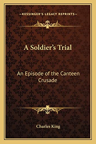 A Soldier's Trial: An Episode of the Canteen Crusade (9781162775449) by King, Charles