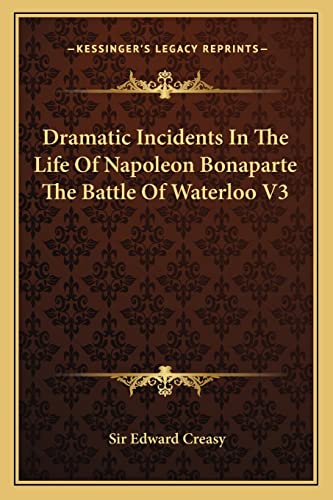 Dramatic Incidents In The Life Of Napoleon Bonaparte The Battle Of Waterloo V3 (9781162778488) by Creasy, Sir Edward