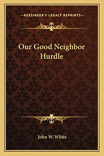 Our Good Neighbor Hurdle (9781162782911) by White, John W