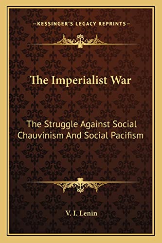 The Imperialist War: The Struggle Against Social Chauvinism And Social Pacifism (9781162791555) by Lenin, V I