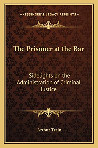 The Prisoner at the Bar: Sidelights on the Administration of Criminal Justice (9781162795393) by Train, Arthur