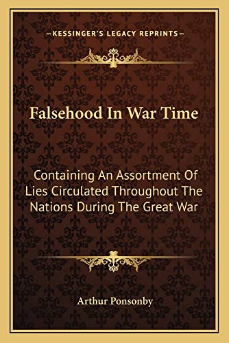 Falsehood In War Time: Containing An Assortment Of Lies Circulated Throughout The Nations During The Great War (9781162798653) by Ponsonby, Arthur