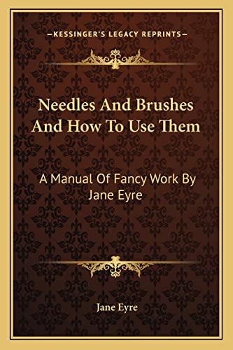 Needles And Brushes And How To Use Them: A Manual Of Fancy Work By Jane Eyre (9781162802510) by Eyre, Jane