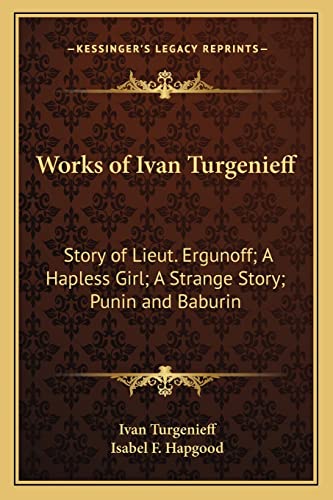 Works of Ivan Turgenieff: Story of Lieut. Ergunoff; A Hapless Girl; A Strange Story; Punin and Baburin (9781162808383) by Turgenev, Ivan Sergeevich
