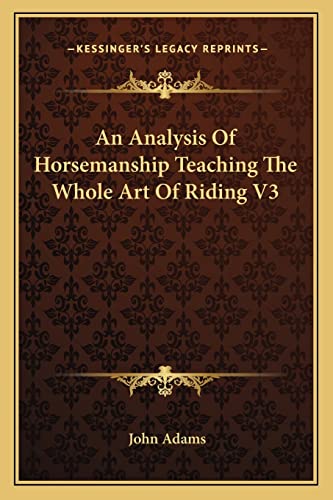 An Analysis Of Horsemanship Teaching The Whole Art Of Riding V3 (9781162808727) by Adams, John