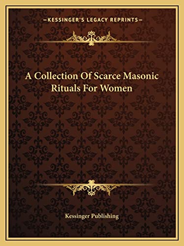 A Collection Of Scarce Masonic Rituals For Women (9781162809144) by Kessinger Publishing