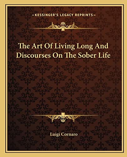 The Art Of Living Long And Discourses On The Sober Life (9781162809243) by Cornaro, Luigi